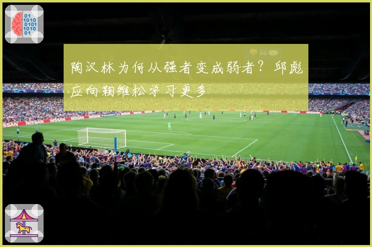 陶汉林为何从强者变成弱者？邱彪应向鞠维松学习更多