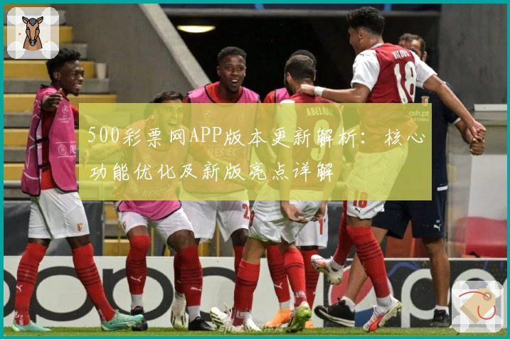 500彩票网APP版本更新解析：核心功能优化及新版亮点详解