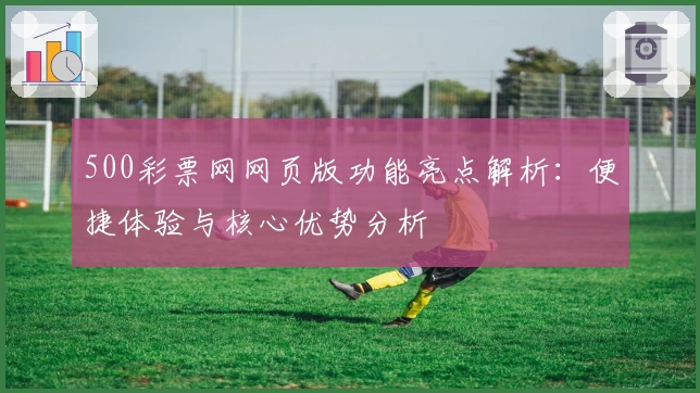 500彩票网网页版功能亮点解析：便捷体验与核心优势分析