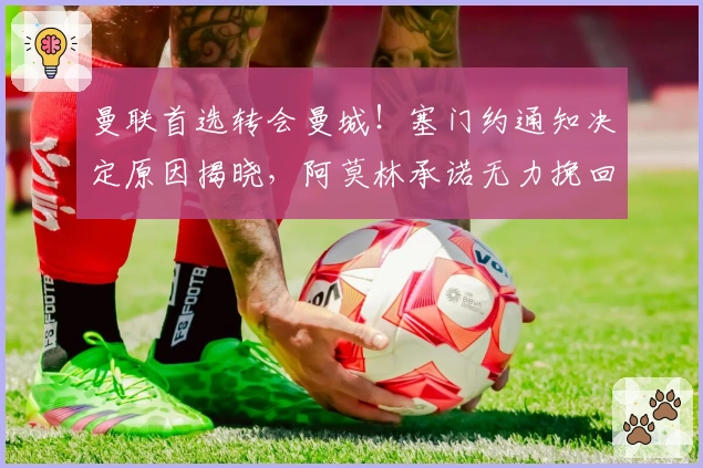 曼联首选转会曼城！塞门约通知决定原因揭晓，阿莫林承诺无力挽回