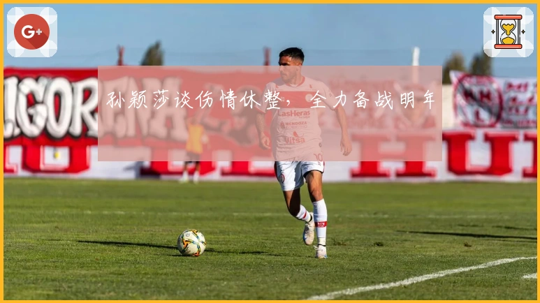 孙颖莎谈伤情休整，全力备战明年