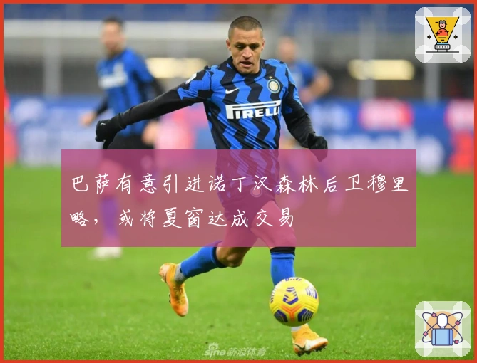 巴萨有意引进诺丁汉森林后卫穆里略，或将夏窗达成交易