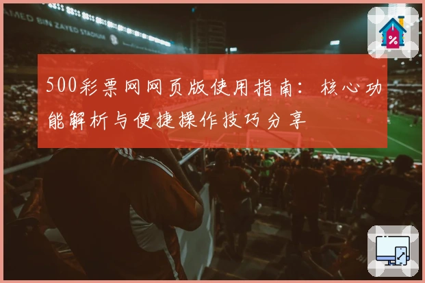 500彩票网网页版使用指南：核心功能解析与便捷操作技巧分享