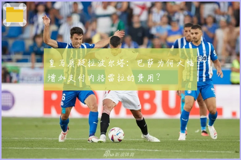 皇马质疑拉波尔塔：巴萨为何大幅增加支付内格雷拉的费用？