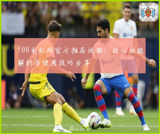 500竞彩网官方推荐说明：核心功能解析与使用技巧分享