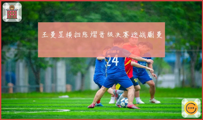 王曼昱横扫陈熠晋级决赛迎战蒯曼