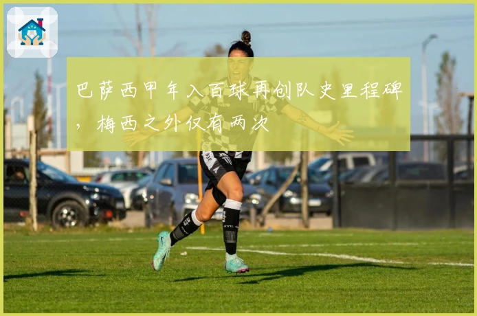 巴萨西甲年入百球再创队史里程碑，梅西之外仅有两次