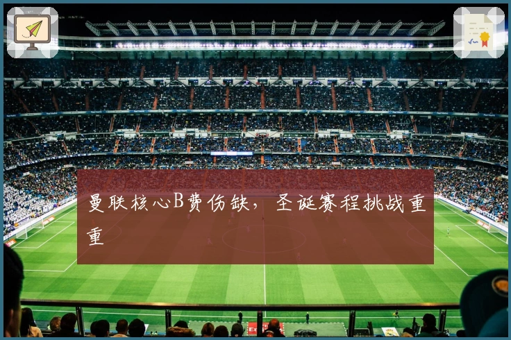 曼联核心B费伤缺，圣诞赛程挑战重重