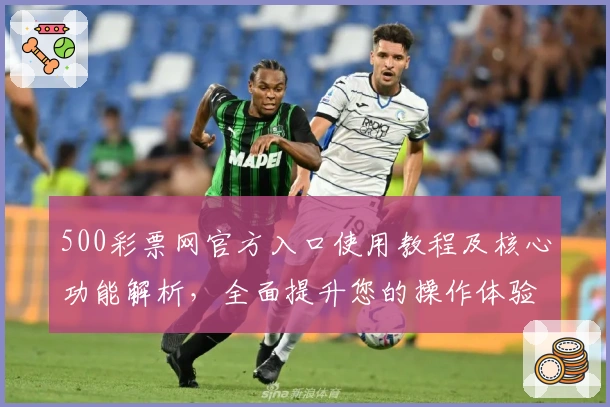 500彩票网官方入口使用教程及核心功能解析，全面提升您的操作体验