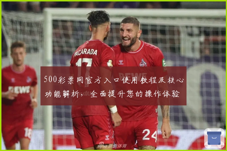 500彩票网官方入口使用教程及核心功能解析，全面提升您的操作体验