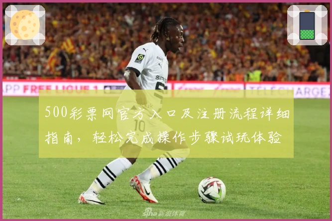 500彩票网官方入口及注册流程详细指南，轻松完成操作步骤试玩体验