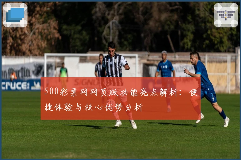 500彩票网网页版功能亮点解析：便捷体验与核心优势分析