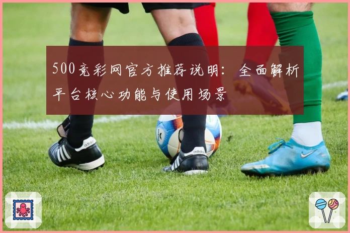 500竞彩网官方推荐说明：全面解析平台核心功能与使用场景