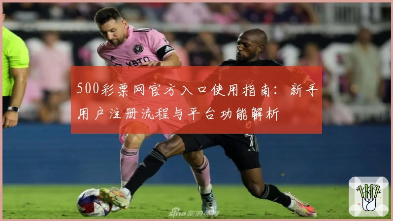 500彩票网官方入口使用指南：新手用户注册流程与平台功能解析
