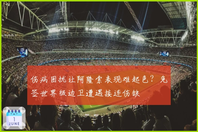 伤病困扰让阿隆索表现难起色？免签世界级边卫遭遇接连伤缺