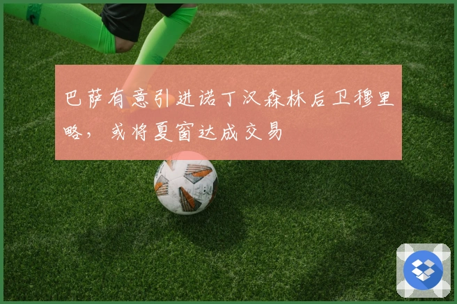 巴萨有意引进诺丁汉森林后卫穆里略，或将夏窗达成交易