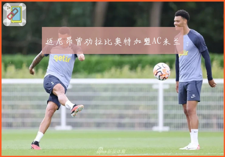 迈尼昂曾劝拉比奥特加盟AC米兰