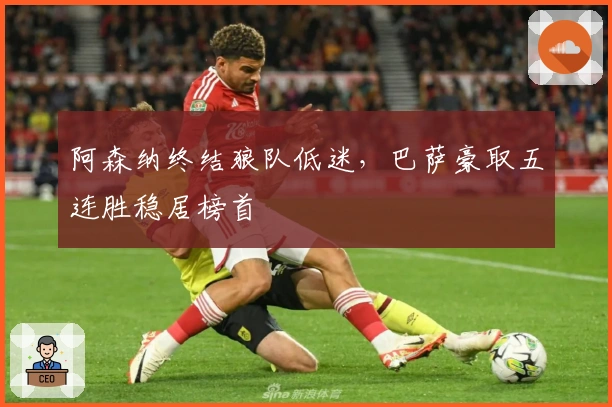 阿森纳终结狼队低迷，巴萨豪取五连胜稳居榜首