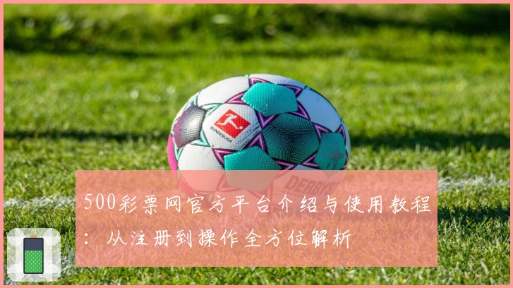 500彩票网官方平台介绍与使用教程：从注册到操作全方位解析