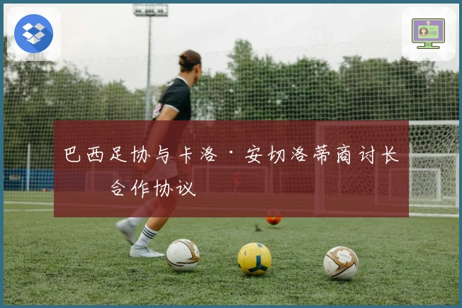 巴西足协与卡洛·安切洛蒂商讨长期合作协议